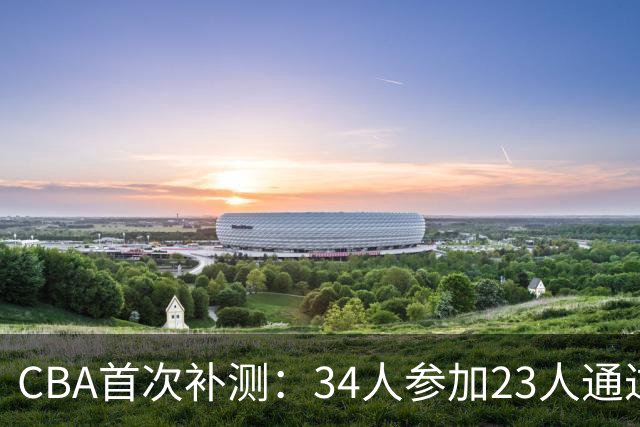 CBA首次补测：34人参加23人通过 王哲林等3顶薪球员上岗