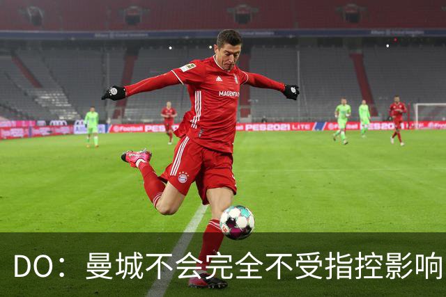 DO：曼城不会完全不受指控影响，但可能反而激发出更好的场上表现