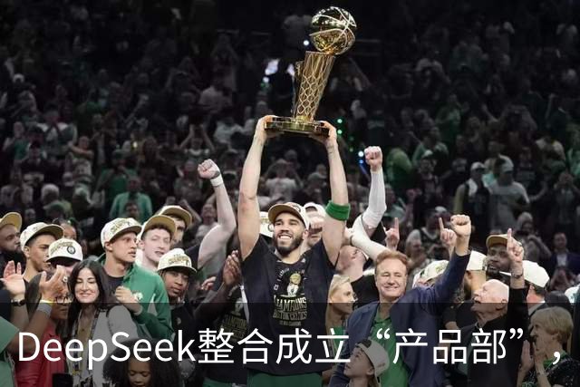 DeepSeek整合成立“产品部”，崔添翼担任负责人