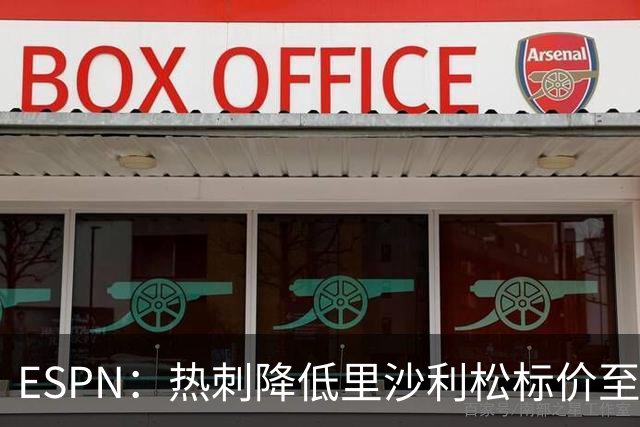 ESPN：热刺降低里沙利松标价至1000万欧，愿为其离队提供便利
