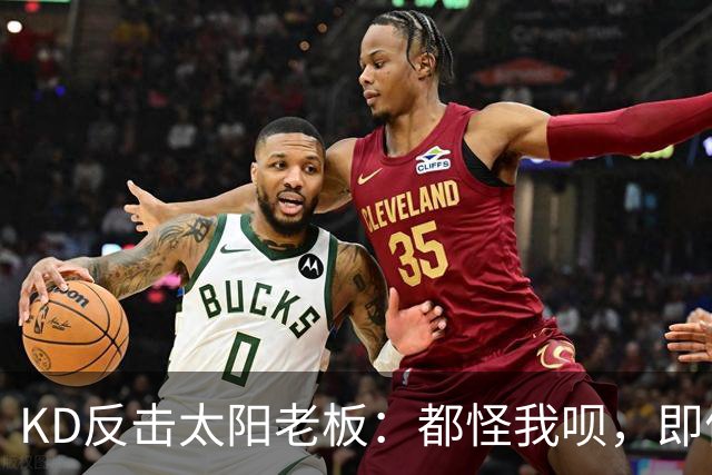 KD反击太阳老板：都怪我呗，即便我36岁仍状态顶级