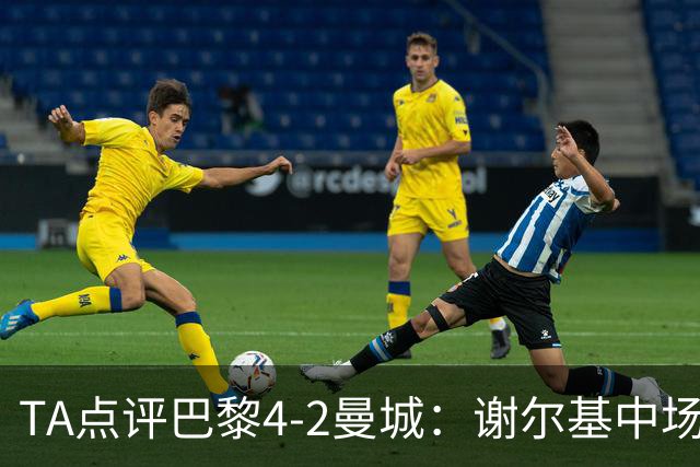 TA点评巴黎4-2曼城：谢尔基中场防守形同虚设 哈兰德欧冠60场61球