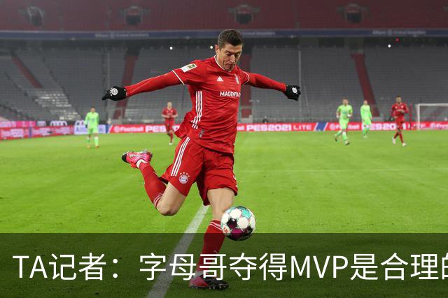 TA记者：字母哥夺得MVP是合理的预测 但问题是热火的战绩能否支撑
