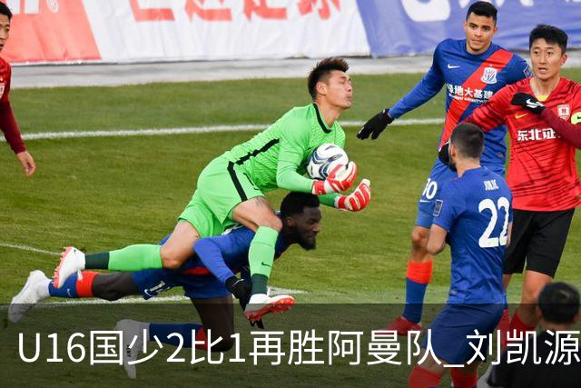 U16国少2比1再胜阿曼队 刘凯源进球后领红牌