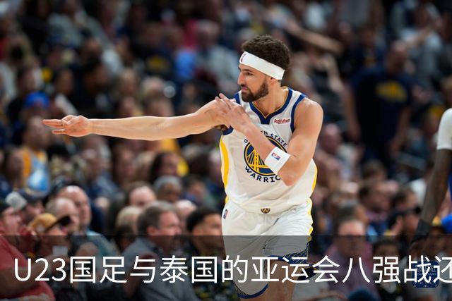 U23国足与泰国的亚运会八强战还没开打！球队就收到一个好消息